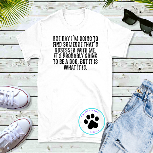 Going To Find Someone That's Obsessed With Me Probably Be a Dog or Dogs Short Sleeve Unisex Shirt - 2 design & shirt color options